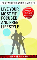 Positive Utterances (1412 +) to Live Your Most Fit, Focused and Free Lifestyle