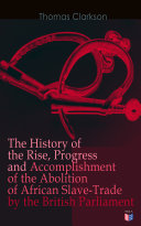 Read Pdf The History of the Rise, Progress and Accomplishment of the Abolition of African Slave-Trade by the British Parliament