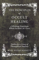 Read Pdf The Principles of Occult Healing - A Working Hypothesis Which Includes All Cures - Studies by a Group of Theosophical Students