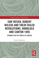 Sun Yatsen, Robert Wilcox and Their Failed Revolutions, Honolulu and Canton 1895