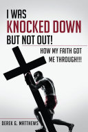 I Was Knocked down but Not Out! How My Faith Got Me Through!!!