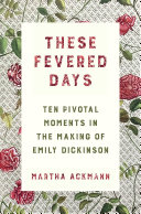 Read Pdf These Fevered Days: Ten Pivotal Moments in the Making of Emily Dickinson