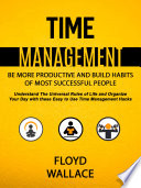 Time Management Be More Productive And Build Habits Of Most Successful People Understand The Universal Rules Of Life And Organize Your Day With These Easy To Use Time Management Hacks 