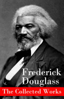 Read Pdf The Collected Works: A Narrative of the Life of Frederick Douglass, an American Slave + The Heroic Slave + My Bondage and My Freedom + Life and Times of Frederick Douglass + My Escape from Slavery + Self-Made Men + Speeches & Writings