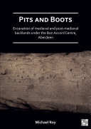Read Pdf Pits and Boots: Excavation of Medieval and Post-medieval Backlands under the Bon Accord Centre, Aberdeen