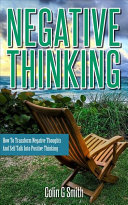 Negative Thinking How To Transform Negative Thoughts And Self Talk Into Positive Thinking