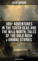 Read Pdf Jack London: 180+ Adventures in the South Seas and the Wild North, Tales of the Gold Rush & Animal Stories (Illustrated Edition)
