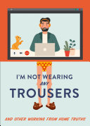 I'm Not Wearing Any Trousers: And Other Working from Home Truths pdf