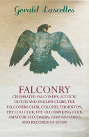 Read Pdf Falconry - Celebrated Falconers, Scotch, Dutch and English Clubs, the Falconers Club, Colonel Thornton, the Loo Club, the Old Hawking Club, Amateur Fa
