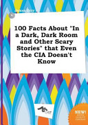 100 Facts about in a Dark  Dark Room and Other Scary Stories That Even the Cia Doesn t Know
