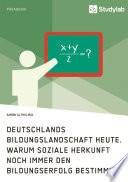 Deutschlands Bildungslandschaft heute. Warum soziale Herkunft noch immer den Bildungserfolg bestimmt