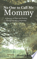 No One To Call Me Mommy A Journey Of Hope And Healing Through The Pain Of Infertility