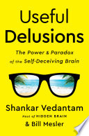 Useful Delusions The Power And Paradox Of The Self Deceiving Brain