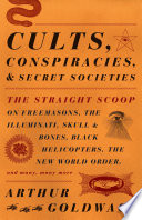 Cults, Conspiracies, and Secret Societies: The Straight Scoop on Freemasons, the Illuminati, Skull and Bones, Black Helicopters, the New World Order, and Many, Many More
