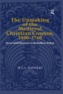 Read Pdf The Unmaking of the Medieval Christian Cosmos, 1500–1760