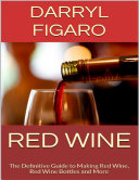 Read Pdf Red Wine: The Definitive Guide to Making Red Wine, Red Wine Bottles and More
