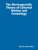 Read Pdf The Electrogravitic Theory of Celestial Motion and Cosmology