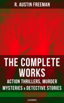 The Complete Works of R. Austin Freeman: Action Thrillers, Murder Mysteries & Detective Stories (Illustrated) pdf