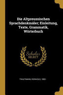 Die Altpreussischen Sprachdenkmäler; Einleitung, Texte, Grammatik, Wörterbuch