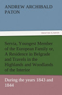 Read Pdf Servia, Youngest Member of the European Family or, A Residence in Belgrade and Travels in the Highlands and Woodlands of the Interior, during the years 1843 and 1844.