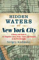 Hidden Waters of New York City: A History and Guide to 101 Forgotten Lakes, Ponds, Creeks, and Streams in the Five Boroughs pdf