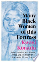 Kwasi Konadu, "Many Black Women of this Fortress: Graça, Mónica and Adwoa, Three Enslaved Women of Portugal's African Empire" (Hurst, 2022)