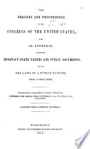 The Debates and Proceedings in the Congress of the United States  with an Appendix  Containing Important State Papers and Public Documents  and All the Laws of a Public Nature  with a Copious Index     First To  Eighteenth Congress   first Session  Comprising the Period from  March 3  1789  to May 27  1824  Inclusive  Comp  from Authentic Materials