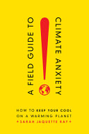 A field guide to climate anxiety : how to keep your cool on a warming planet /