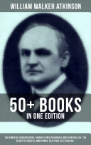 Read Pdf WILLIAM WALKER ATKINSON: 50+ Books in One Edition (The Power of Concentration, Thought-Force in Business and Everyday Life, The Secret of Success, Mind Power, Raja Yoga, Self-Healing…)