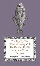 Read Pdf The Dry Fly Fast Water - Fishing with the Floating Fly on American Trout Streams, Together with Some Observations on Fly Fishing in General