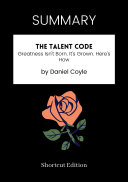 SUMMARY - The Talent Code: Greatness Isn’t Born. It’s Grown. Here’s How By Daniel Coyle