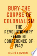 Elisabeth B. Armstrong, "Bury the Corpse of Colonialism: The Revolutionary Feminist Conference of 1949" (U California Press, 2023)