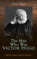 The Man Who Was Victor Hugo: Memoirs, Essays, Letters & Speeches