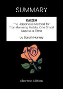 SUMMARY - Kaizen: The Japanese Method For Transforming Habits, One Small Step At A Time By Sarah Harvey