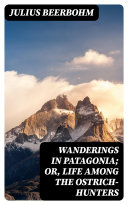 Read Pdf Wanderings in Patagonia; Or, Life Among the Ostrich-Hunters