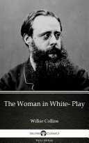 The Woman in White- Play by Wilkie Collins - Delphi Classics (Illustrated)