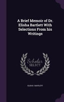 A Brief Memoir Of Dr Elisha Bartlett With Selections From His Writings