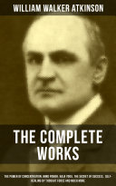 Read Pdf The Complete Works of William Walker Atkinson: The Power of Concentration, Mind Power, Raja Yoga, The Secret of Success, Self-Healing by Thought Force and much more