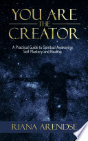 You Are The Creator A Practical Guide To Spiritual Awakening Self Mastery And Healing