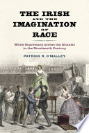 Patrick R. O'Malley, "The Irish and the Imagination of Race: White Supremacy Across the Atlantic in the Nineteenth Century" (U Virginia Press, 2023)