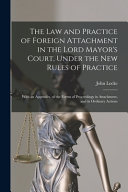 The Law and Practice of Foreign Attachment in the Lord Mayor's Court, Under the New Rules of Practice