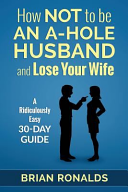 How Not To Be An A Hole Husband And Lose Your Wife