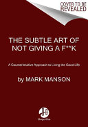 The Subtle Art of Not Giving a F**k: A Counterintuitive Approach to Living a Good Life