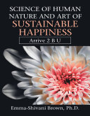 Science of Human Nature and Art of Sustainable Happiness: Arrive 2 B U pdf