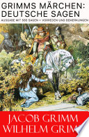 Grimms Märchen: Deutsche Sagen - Vollständige Ausgabe mit 585 Sagen + Vorreden und Bemerkungen