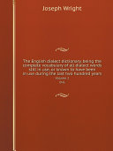 The English dialect dictionary, being the complete vocabulary of all dialect words still in use, or known to have been in use during the last two hundred years pdf
