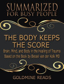 The Body Keeps the Score - Summarized for Busy People: Brain, Mind, and Body In the Healing of Trauma: Based on the Book by Bessel van der Kolk MD