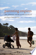 Ana Yolanda Ramos-Zayas, "Parenting Empires: Class, Whiteness, and the Moral Economy of Privilege in Latin America" (Duke UP, 2020)