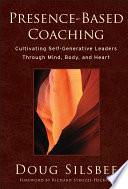 Presence-Based Coaching: Cultivating Self-Generative Leaders Through Mind, Body, and Heart