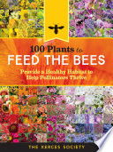 100 Plants to Feed the Bees: Provide a Healthy Habitat to Help Pollinators Thrive